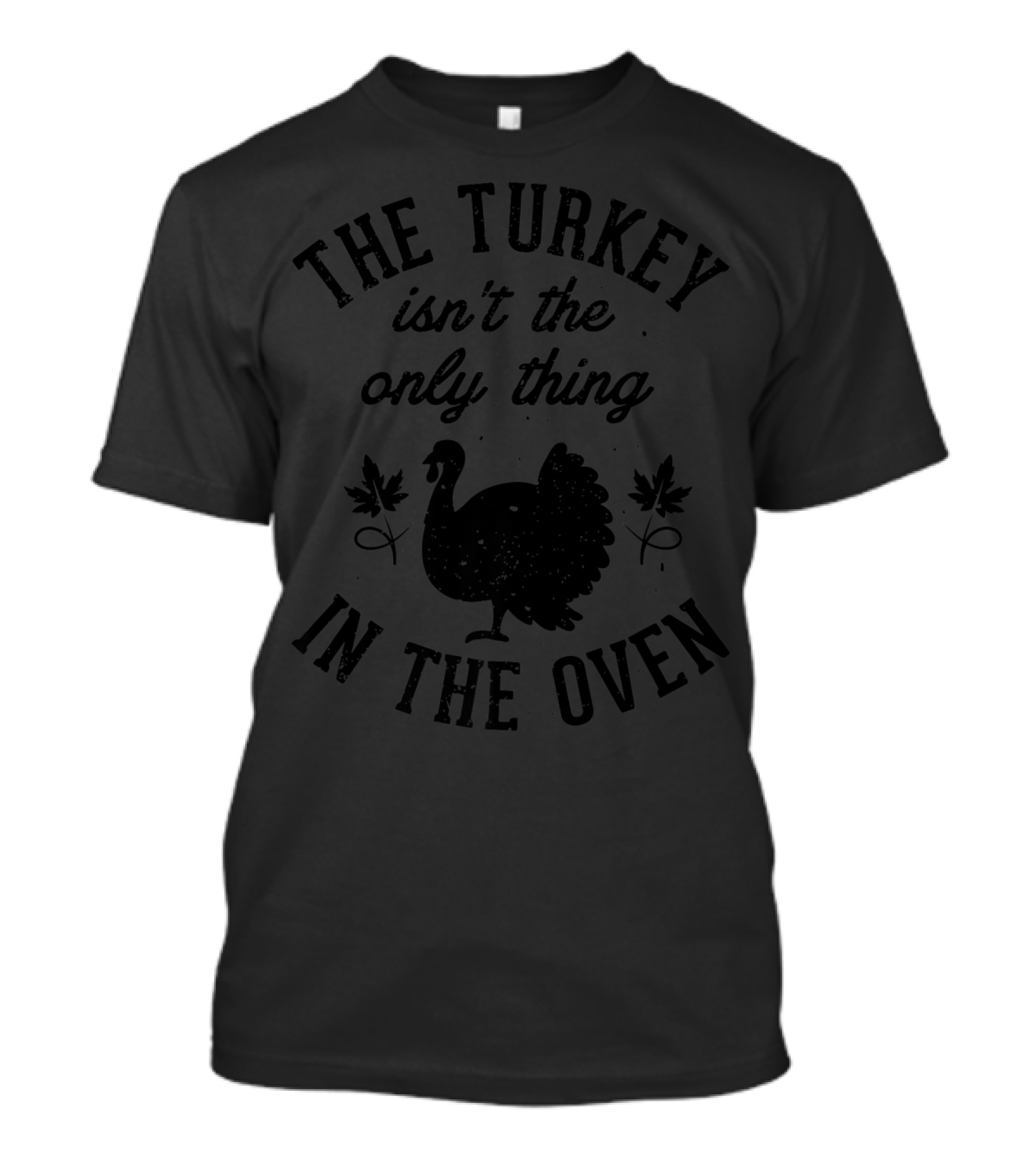 Thanksgiving Women The Turkey Isn't The Only Thing In The Oven T-Shirt