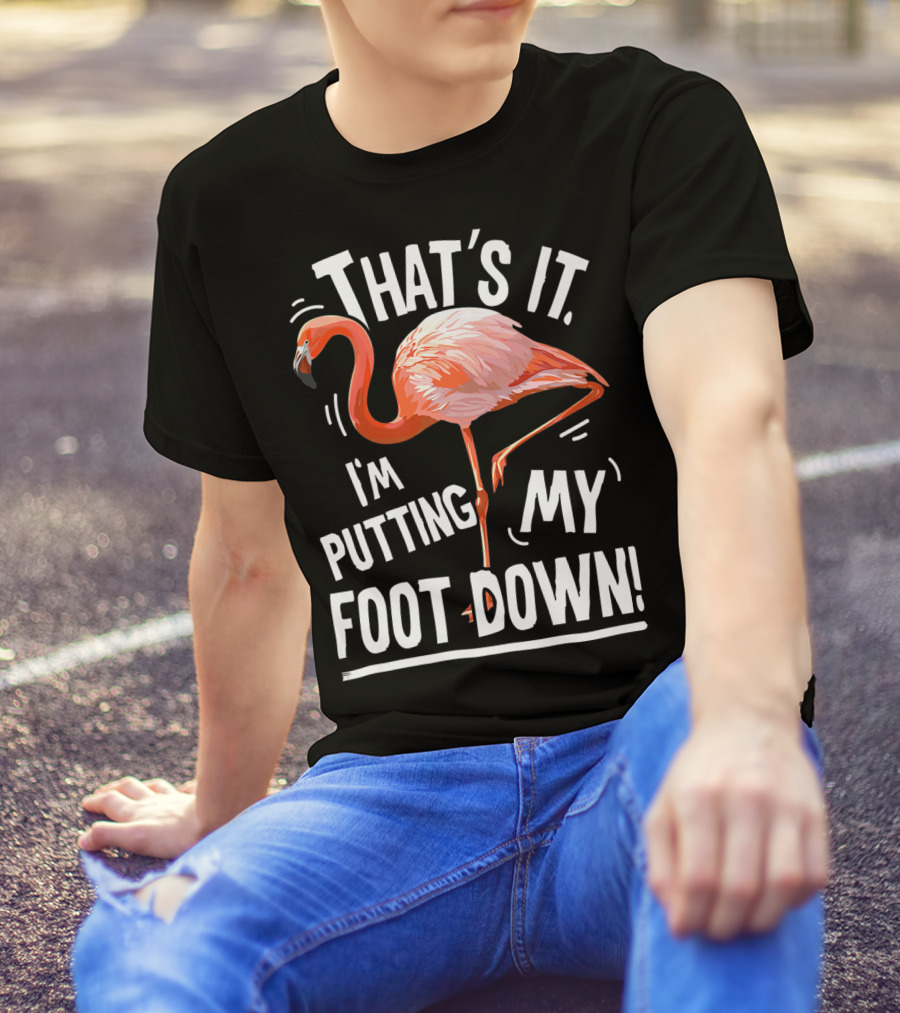 That's It I'm Putting My Foot Down Flamingo Pink T-Shirt