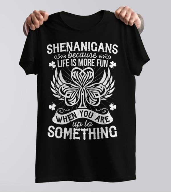 SHENANIGANS BECAUSE LIFE IS MORE FUN WHEN YOU ARE UP TO SOMETHING T-Shirt