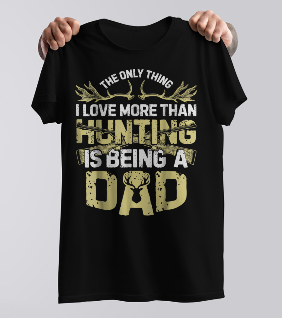 The Only Thing I Love More Than Hunting Is Being A Dad T-Shirt