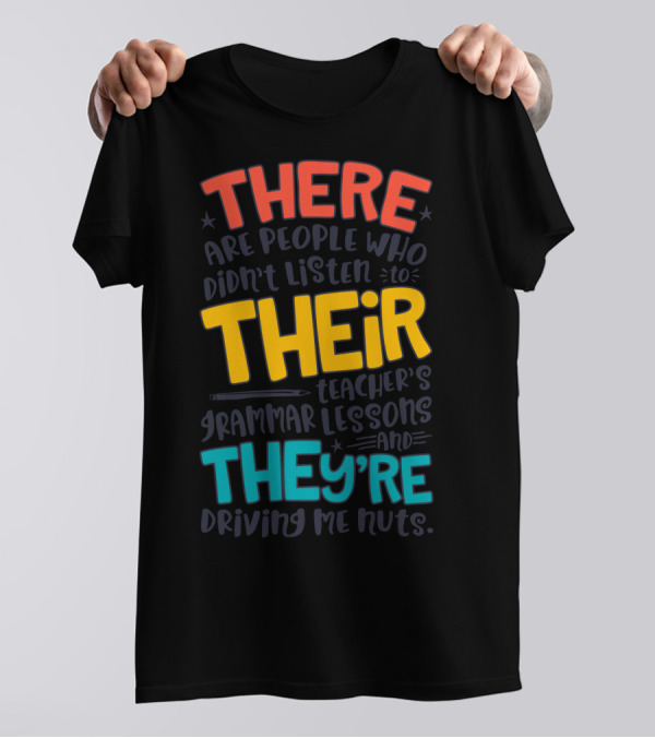 There Their They're People Who Didn't Listen To Teacher's Grammar Lessons And They're Driving Me Nuts T-Shirt