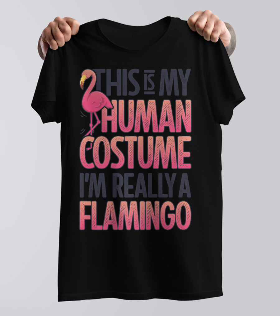 This Is My Human Costume I'm Really A Flamingo Shirt Pink Flamingo Wearing Human Costume T-Shirt