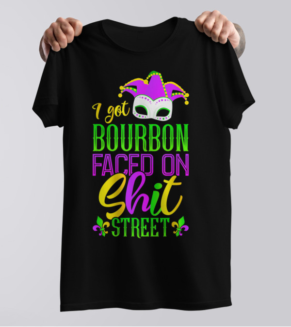 I Got Bourbon Faced On Shit Street Funny Mardi Gras Bourbon Street New Orleans Drinking T-Shirt