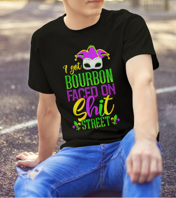 I Got Bourbon Faced On Shit Street Funny Mardi Gras Bourbon Street New Orleans Drinking T-Shirt