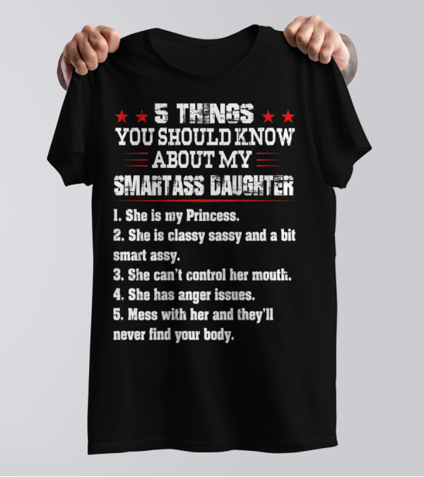 5 Things You Should Know About My Smartass Daughter Princess Classy Sassy Can't Control Her Mouth Anger Issues T-Shirt