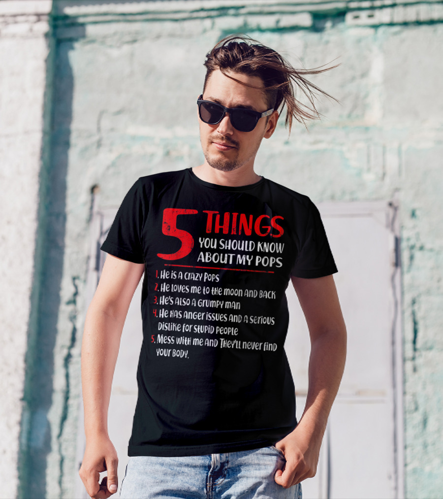 5 Things You Should Know About My Crazy Pops Loves Me To The Moon Grumpy Man Anger Issues Dislike Stupid People Mess With Me They'll Never Find Body T-Shirt