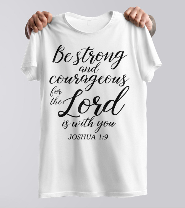Be Strong And Courageous For The Lord Is With You Joshua 1:9 Christian Faith Jesus T-Shirt
