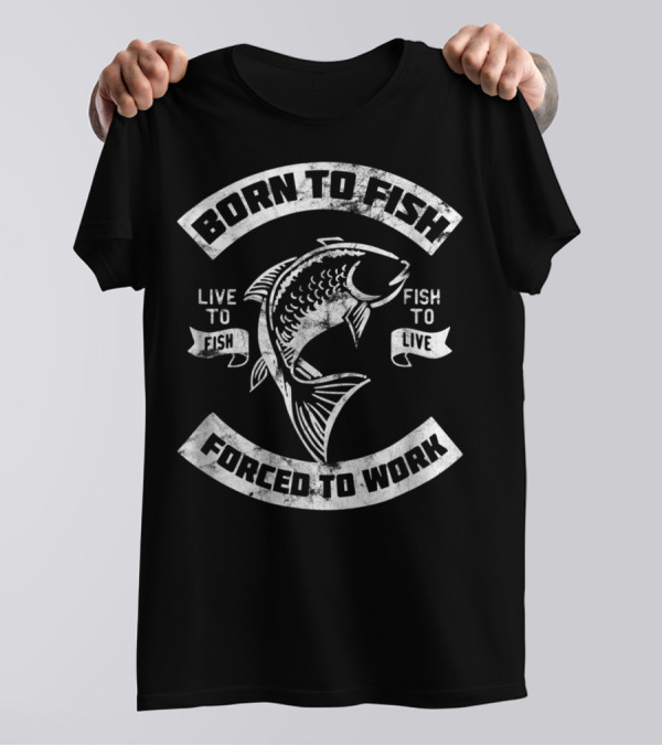 Born To Fish Forced To Work Live To Fish Fish To Live T-Shirt