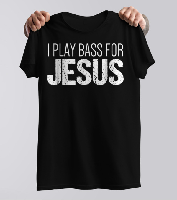 I Play Bass For Jesus Christian Bass Guitar T-Shirt