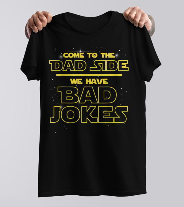 Come To The Dad Side We Have Bad Jokes T-Shirt