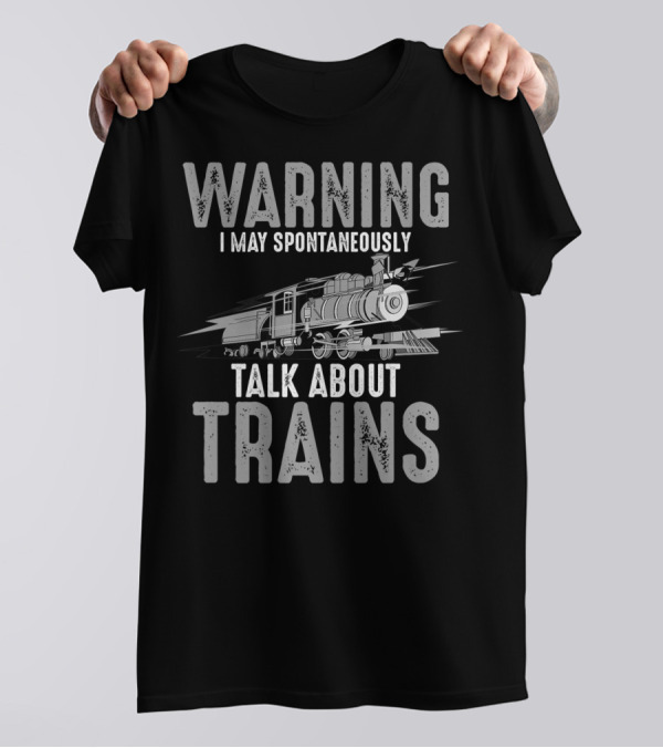 Warning May Spontaneously Talk About Trains With Locomotive T-Shirt