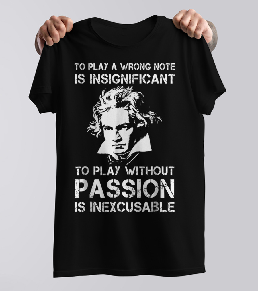 Beethoven To Play A Wrong Note Is Insignificant Passion Inexcusable T-Shirt