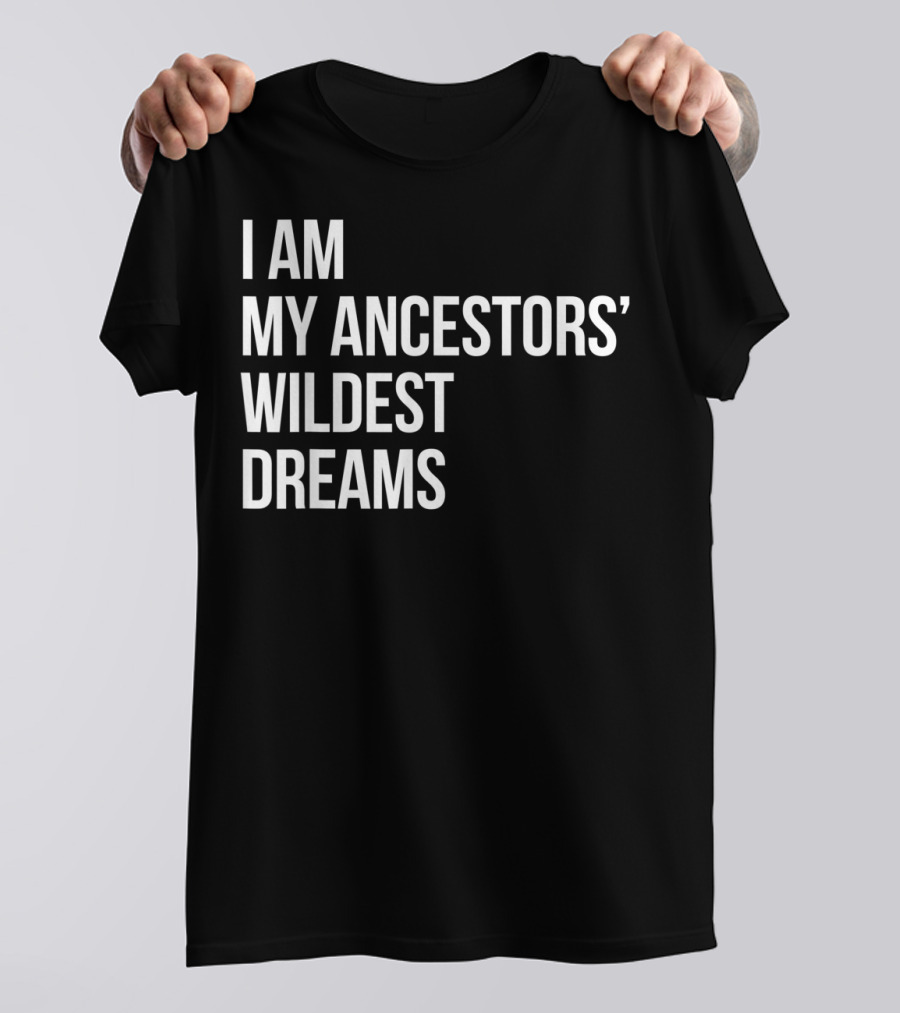 I Am My Ancestors' Wildest Dreams Bold Empowerment T-Shirt
