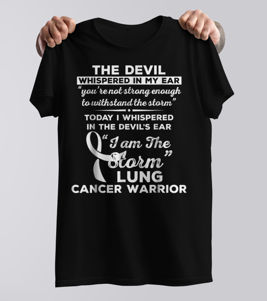 The Devil Whispered In My Ear You're Not Strong Enough To Withstand The Storm Today I Whispered In The Devil's Ear I Am The Storm Lung Cancer Warrior T-Shirt