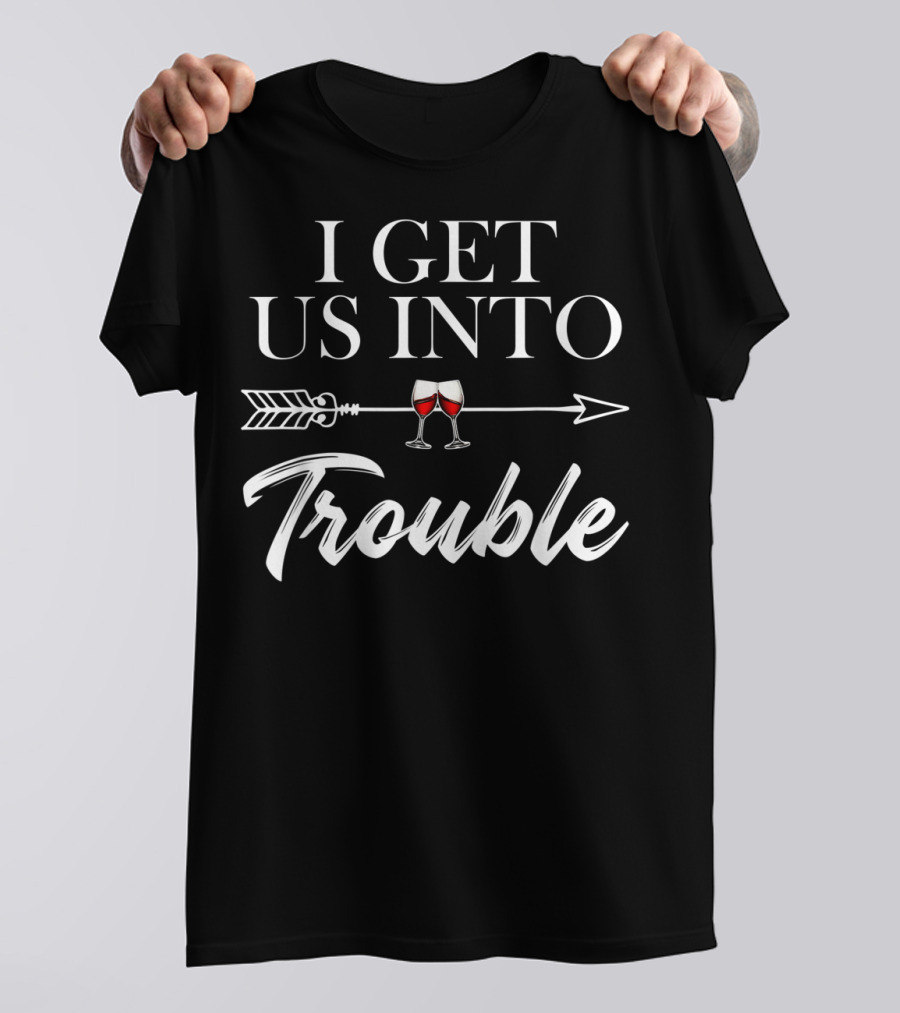 I Get Us Into Trouble Funny Arrow With Wine Glasses T-Shirt