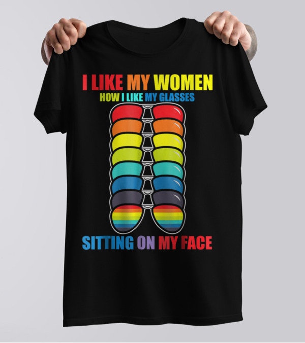 I Like My Women How I Like My Glasses Sitting On My Face Sunglasses Rainbow Colors T-Shirt