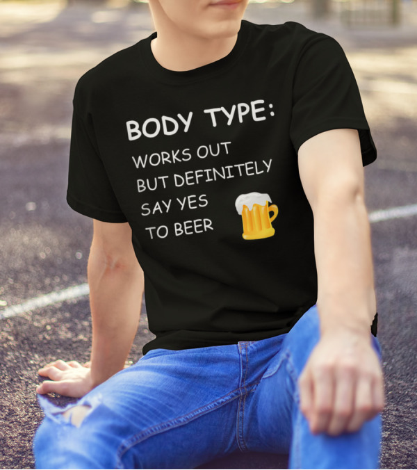 BODY TYPE LOVES BEER WORKS OUT BUT DEFINITELY SAY YES TO BEER T-Shirt