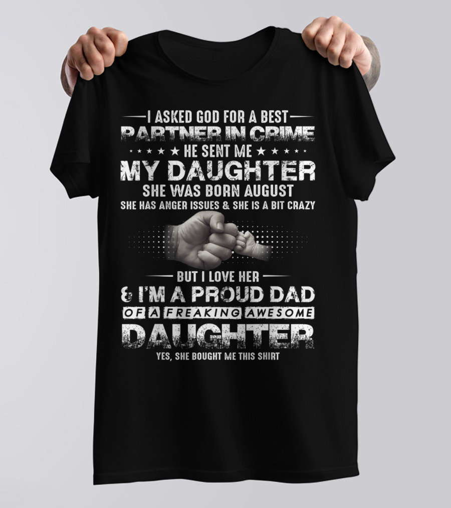 I Asked God For A Best Partner In Crime He Sent Me My Daughter Born August Proud Dad Of A Freaking Awesome Daughter T-Shirt
