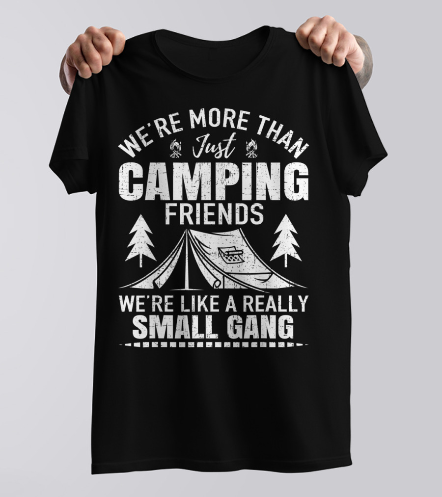 We're More Than Just Camping Friends We're Like A Really Small Gang T-Shirt
