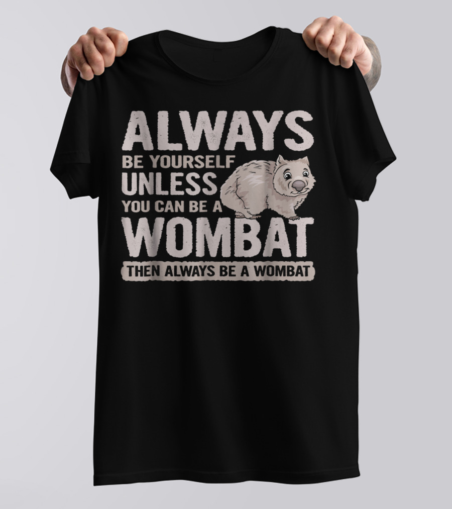 Always Be Yourself Unless You Can Be A Wombat Then Always Be A Wombat T-Shirt