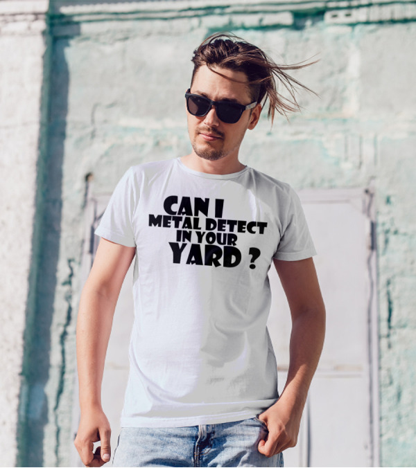 Can I Metal Detect In Your Yard Metal Detecting Fun Request T-Shirt