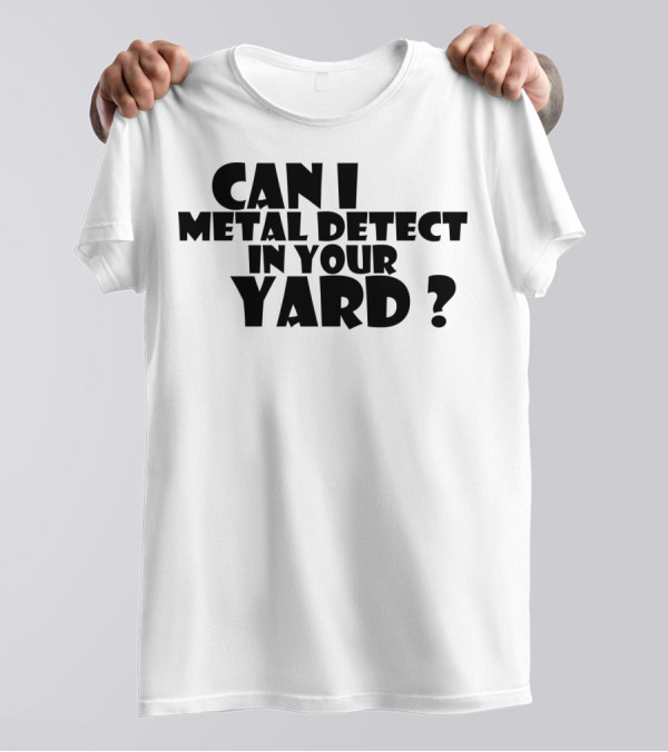 Can I Metal Detect In Your Yard Metal Detecting Fun Request T-Shirt