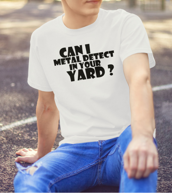 Can I Metal Detect In Your Yard Metal Detecting Fun Request T-Shirt