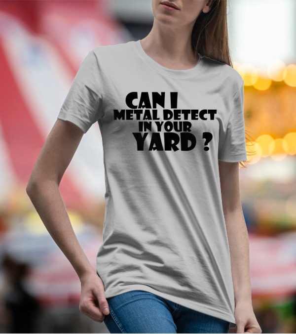 Can I Metal Detect In Your Yard Metal Detecting Fun Request T-Shirt