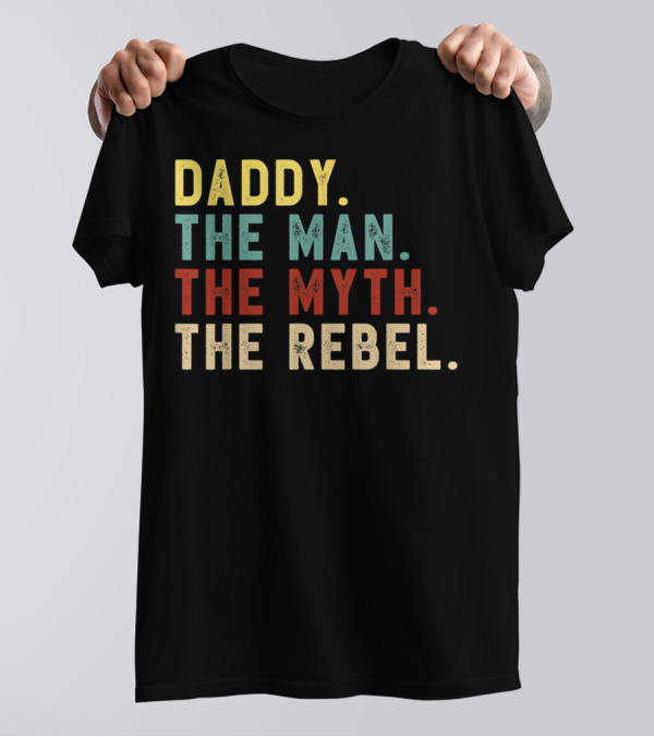 Daddy The Man The Myth The Rebel T-Shirt