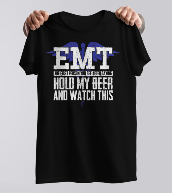 EMT The First Person You See After Saying Hold My Beer And Watch This T-Shirt