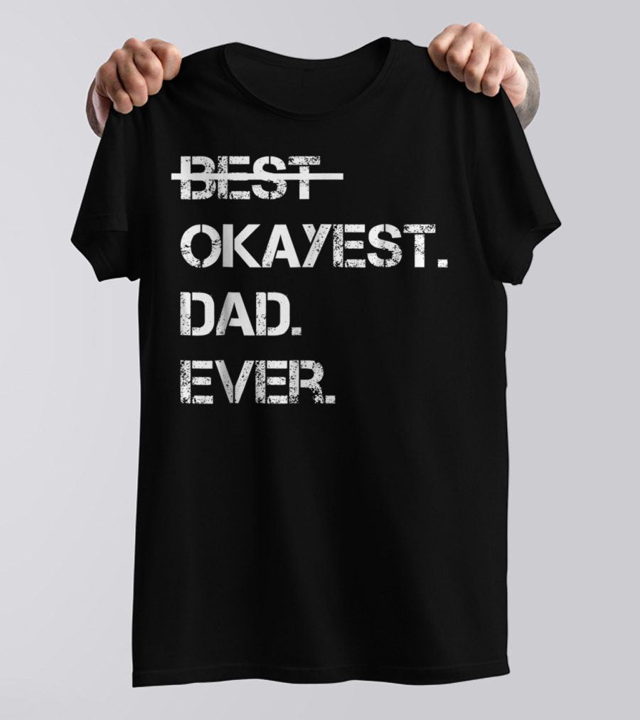 Fathers Day Worlds Best Okayest Dad Ever Best Okayest Dad Ever T-Shirt