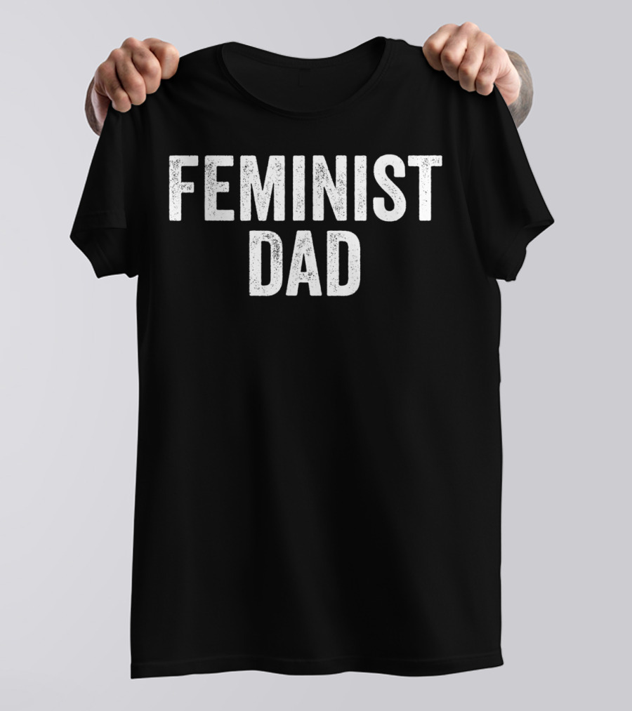 Feminist Dad For Feminist Dads Fathers Empowerment Equality T-Shirt