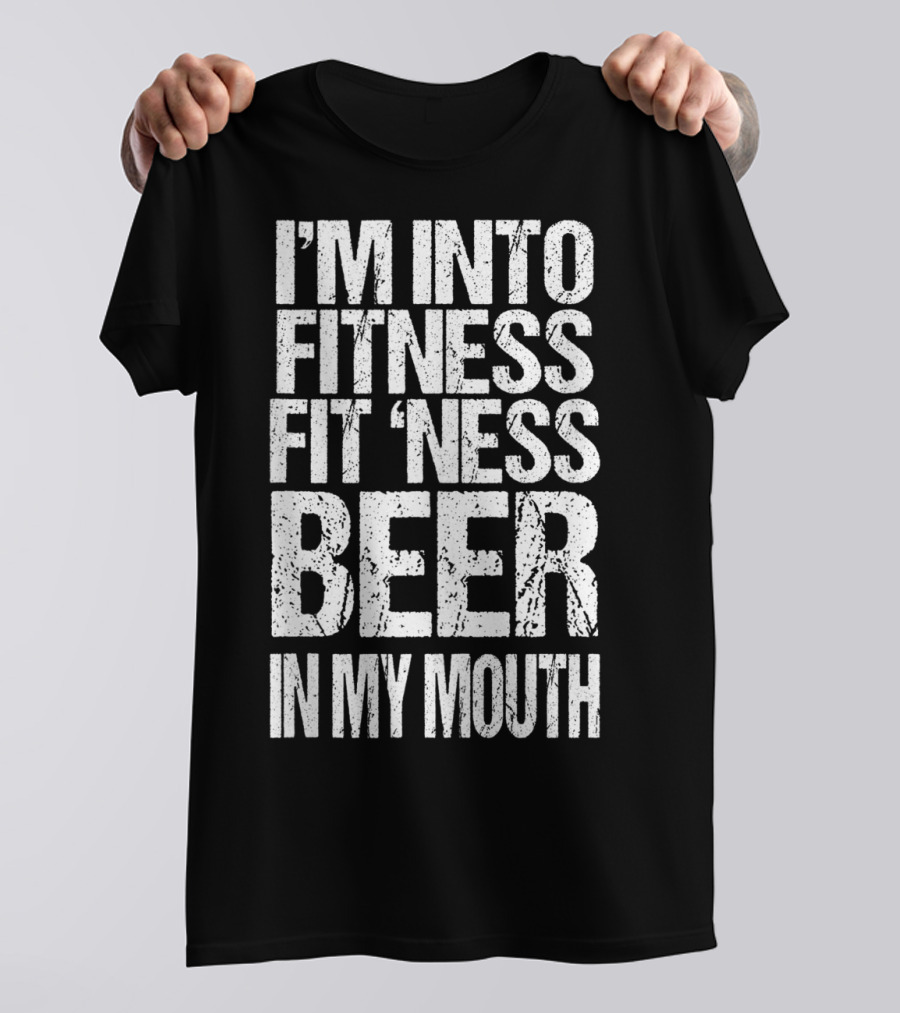 I'm Into Fitness Fit 'Ness Beer In My Mouth Funny Alcohol Lover T-Shirt