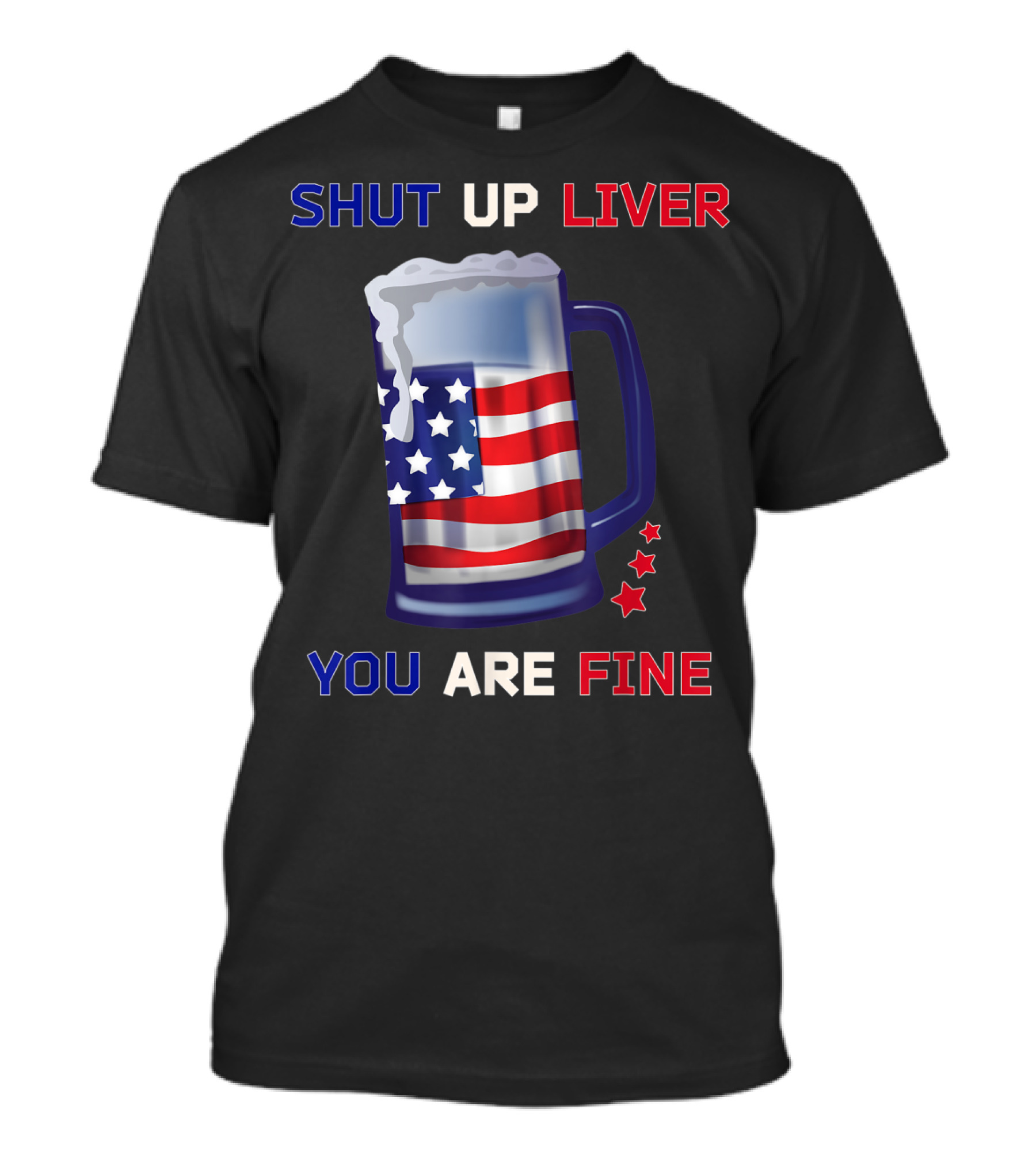 SHUT UP LIVER YOU ARE FINE Beer Mug USA Flag 4th Of July T-Shirt