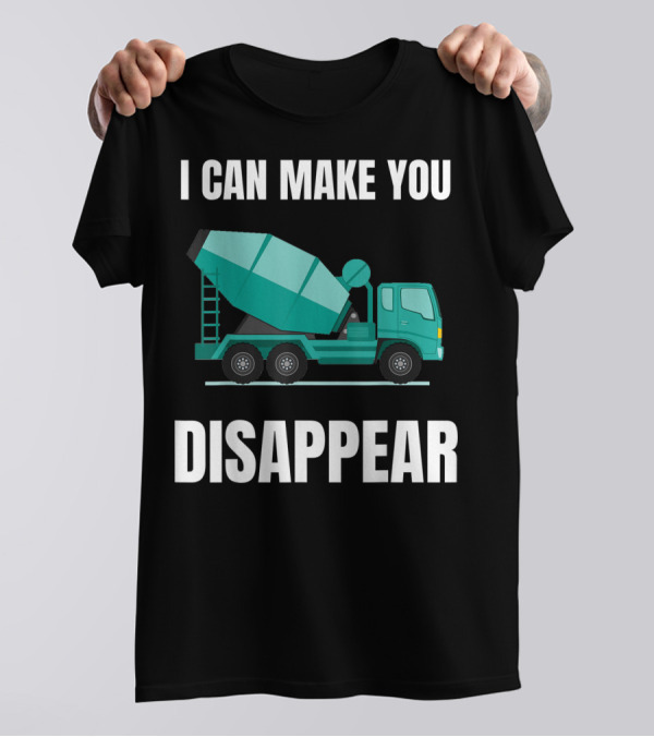 I Can Make You Disappear Funny Concrete Mixer Cement Mixer Truck Driver T-Shirt
