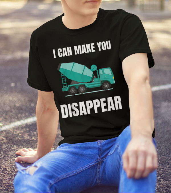 I Can Make You Disappear Funny Concrete Mixer Cement Mixer Truck Driver T-Shirt
