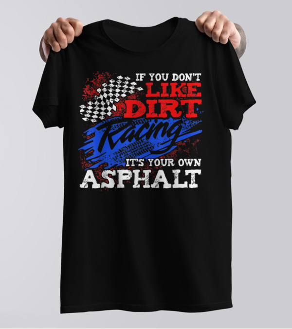 If You Don't Like Dirt Racing It's Your Own Asphalt T-Shirt
