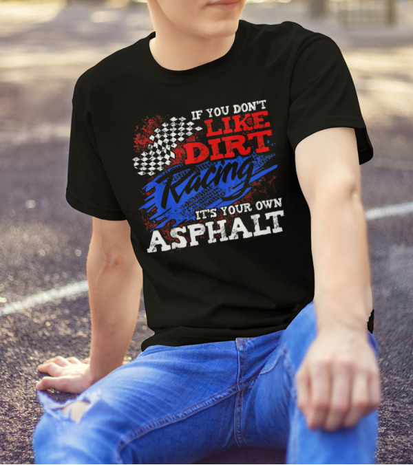 If You Don't Like Dirt Racing It's Your Own Asphalt T-Shirt