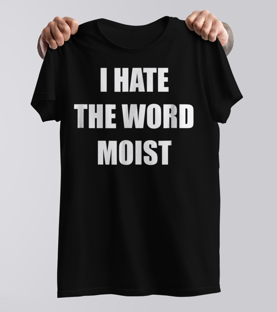 I Hate The Word Moist Gag T-Shirt