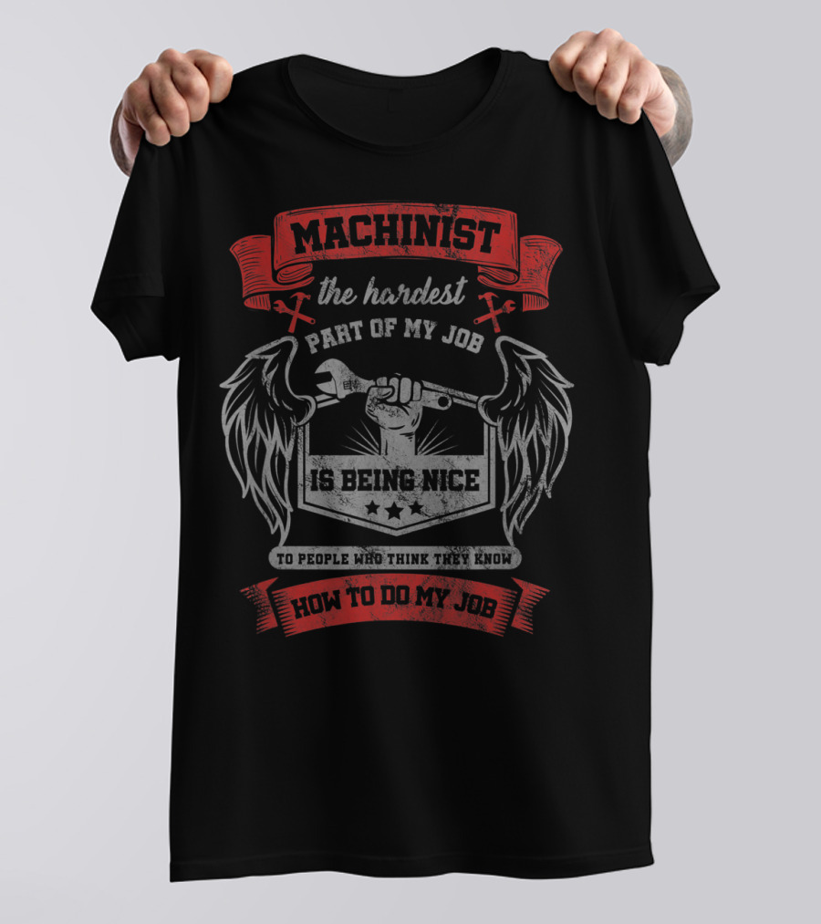 Machinist The Hardest Part Of My Job Is Being Nice To People Who Think They Know How To Do My Job T-Shirt