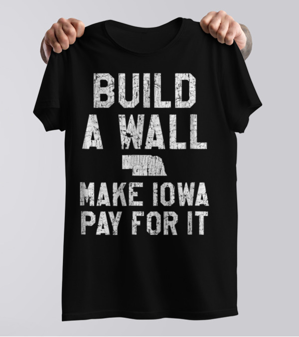 Build A Wall Make Iowa Pay For It Nebraska Fan Football Rivalry T-Shirt