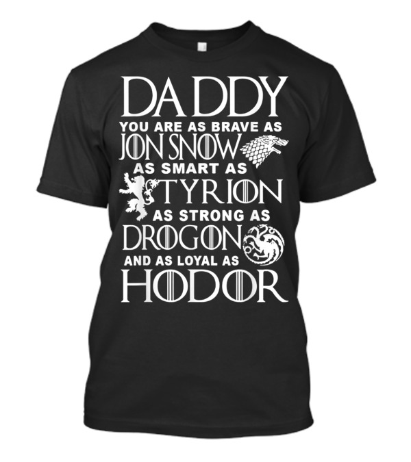 Daddy You Are As Brave As Jon Snow As Smart As Tyrion As Strong As Drogon And As Loyal As Hodor T-Shirt
