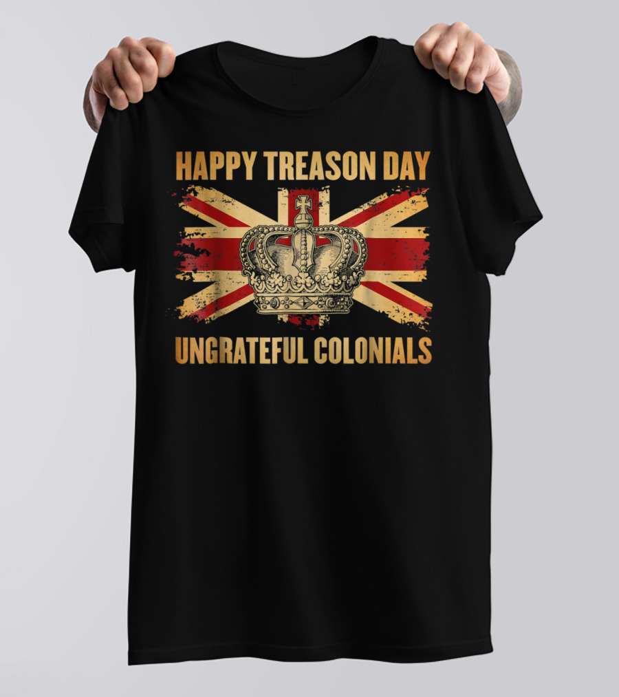 HAPPY TREASON DAY UNGRATEFUL COLONIALS UNION JACK CROWN 4TH OF JULY T-Shirt