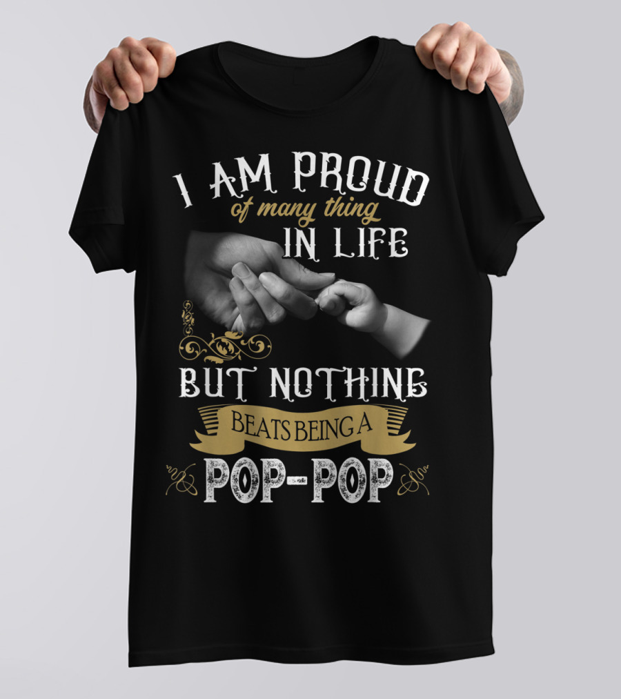 I Am Proud Of Many Things In Life But Nothing Beats Being A Pop-Pop T-Shirt
