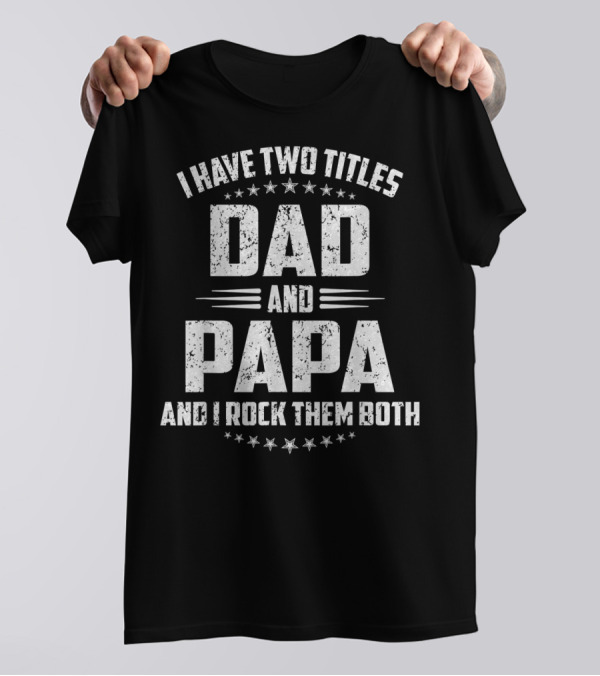 I Have Two Titles Dad And Papa And I Rock Them Both Father's Day T-Shirt