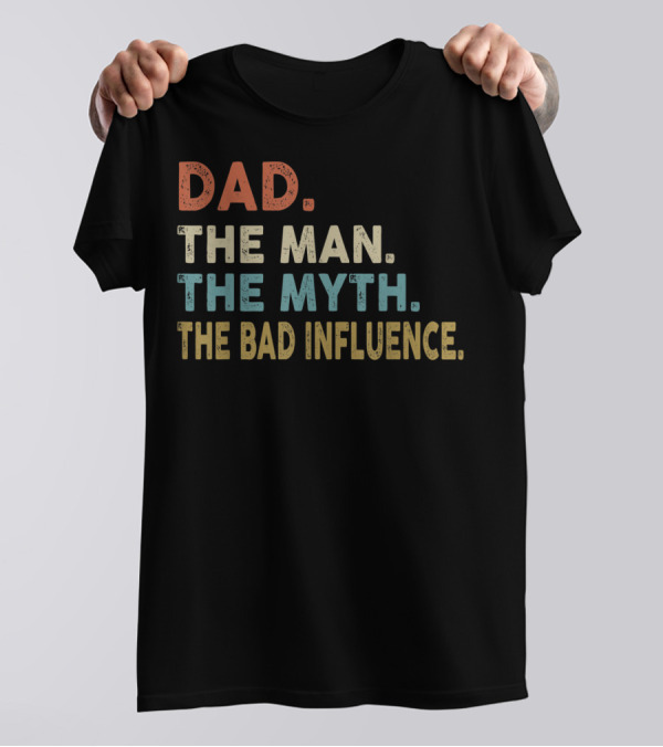 Funny Dad The Man The Myth The Bad Influence Dad The Man The Myth The Bad Influence T-Shirt