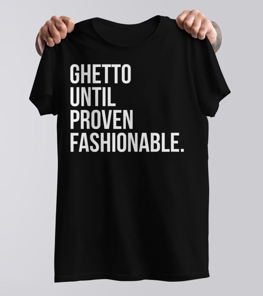 Ghetto Until Proven Fashionable Text T-Shirt