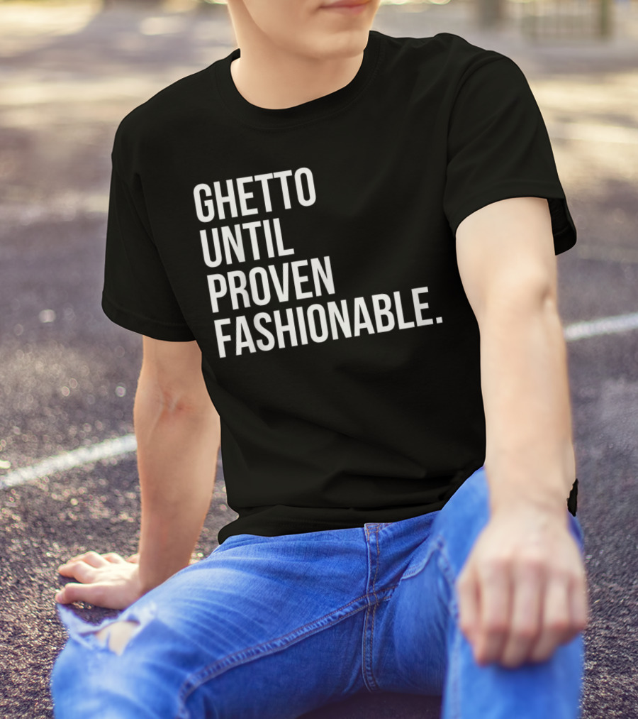 Ghetto Until Proven Fashionable Text T-Shirt
