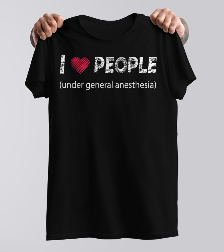 I Love People Under General Anesthesia Humor Phrase T-Shirt