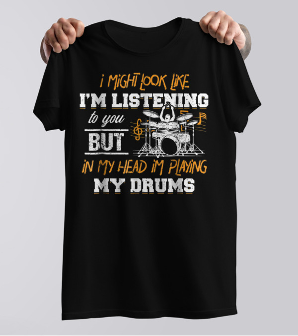 I Might Look Like I'm Listening But In My Head I'm Playing My Drums T-Shirt